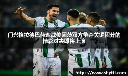 门兴格拉德巴赫迎战美因茨双方争夺关键积分的精彩对决即将上演