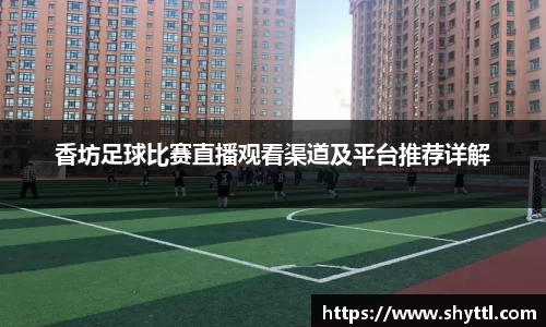 香坊足球比赛直播观看渠道及平台推荐详解