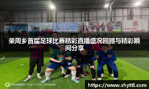 荣周乡首届足球比赛精彩直播盛况回顾与精彩瞬间分享