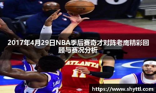 2017年4月29日NBA季后赛奇才对阵老鹰精彩回顾与赛况分析