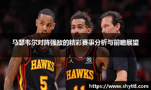 马瑟韦尔对阵强敌的精彩赛事分析与前瞻展望